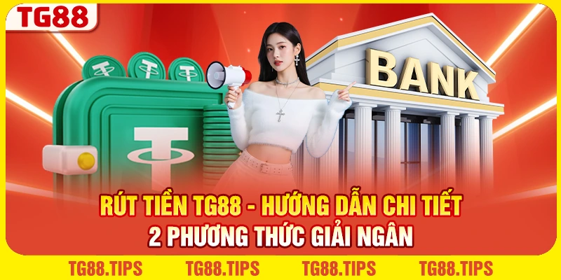 Rút Tiền TG88 - Hướng Dẫn Chi Tiết 2 Phương Thức Giải Ngân
