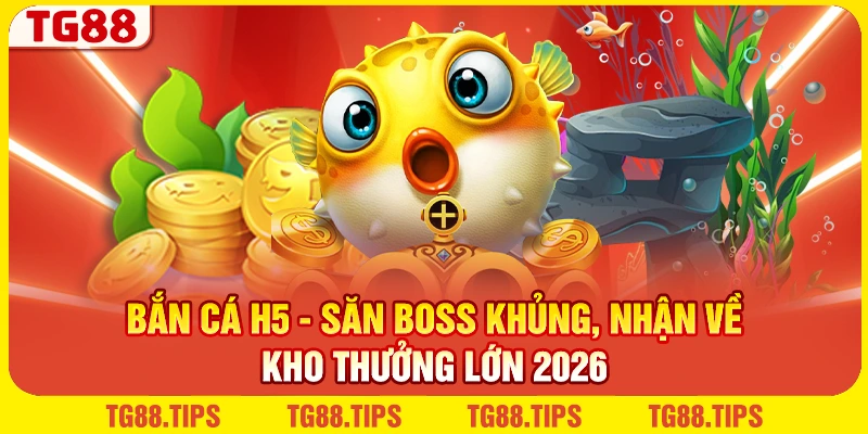 Bắn Cá H5 - Săn Boss Khủng, Nhận Về Kho Thưởng Lớn 2026