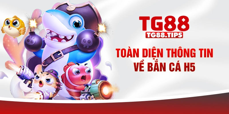 Toàn diện thông tin về bắn cá H5 Toàn diện thông tin về bắn cá H5
